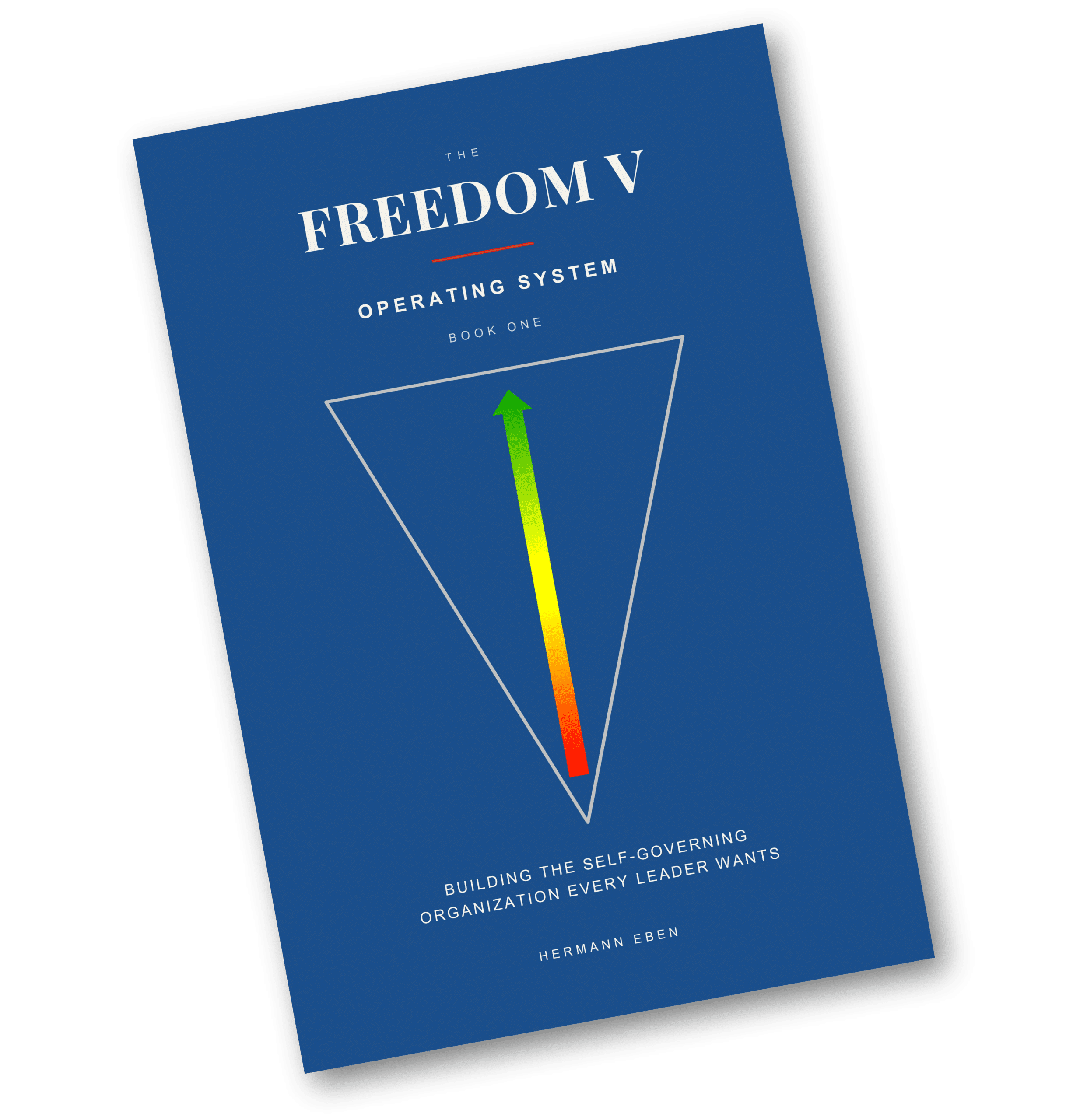 The Freedom V Operating System - Building the Self-Governing Organization That Every Leader Wants